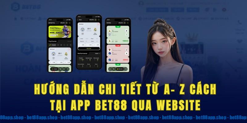 Hướng dẫn chi tiết từ A- Z cách tại app Bet88 qua website