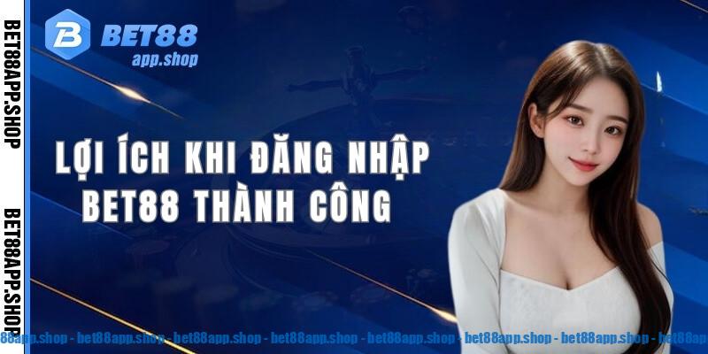 Một số lợi ích khi người chơi khi đăng nhập Bet88 thành công